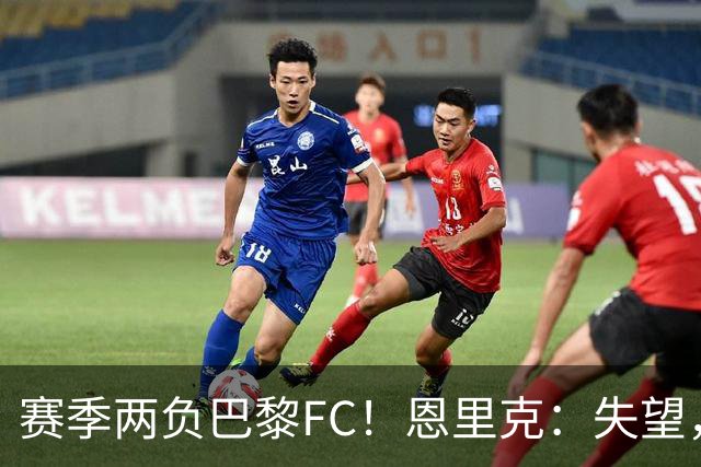 赛季两负巴黎FC！恩里克：失望，欧冠决赛还有十几天状态却这么差